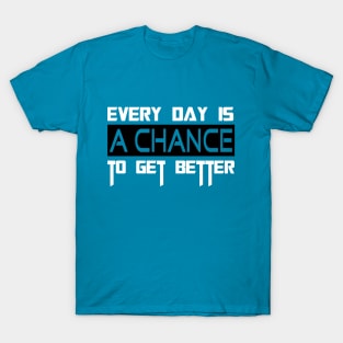 EVERY DAY IS A CHANCE TO GET BETTER T-Shirt